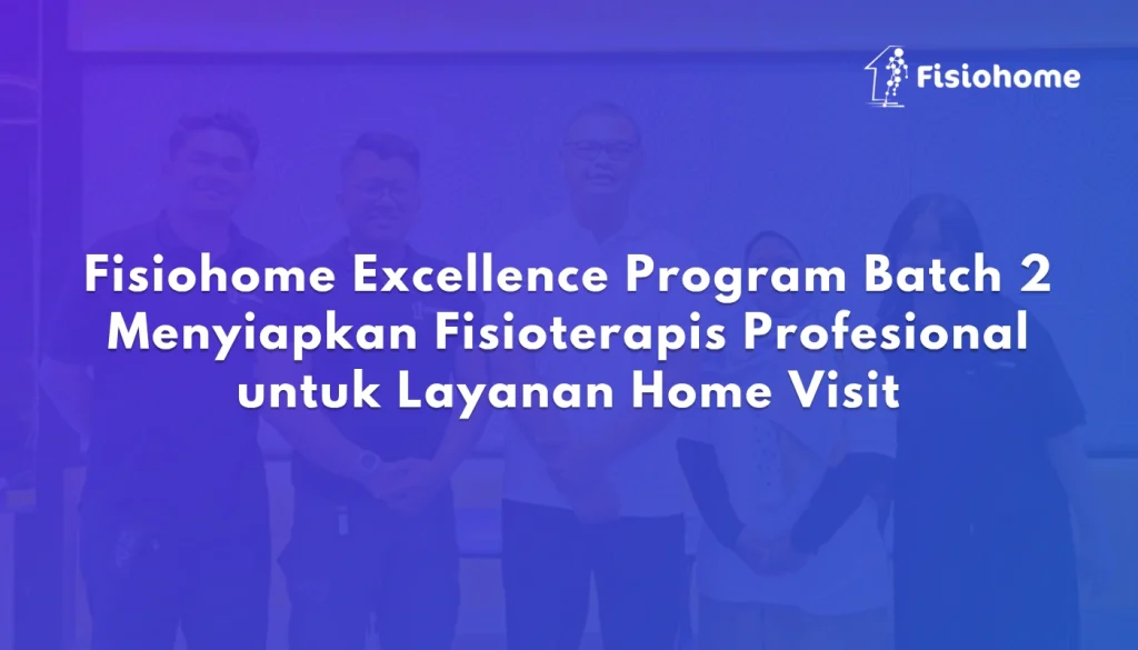 Fisiohome Excellence Program Batch 2 Menyiapkan Fisioterapis Profesional untuk Layanan Home Visit