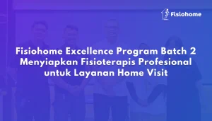 Fisiohome Excellence Program Batch 2 Menyiapkan Fisioterapis Profesional untuk Layanan Home Visit